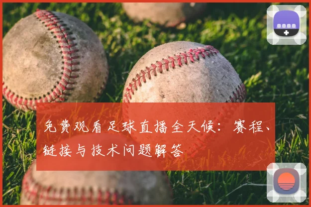 免费观看足球直播全天候：赛程、链接与技术问题解答