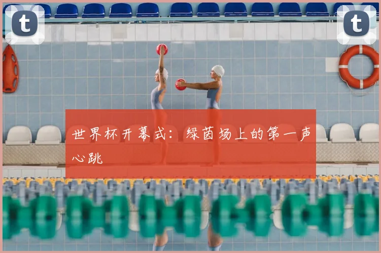 世界杯开幕式：绿茵场上的第一声心跳