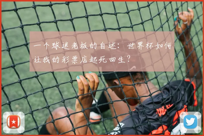 一个球迷老板的自述：世界杯如何让我的彩票店起死回生？