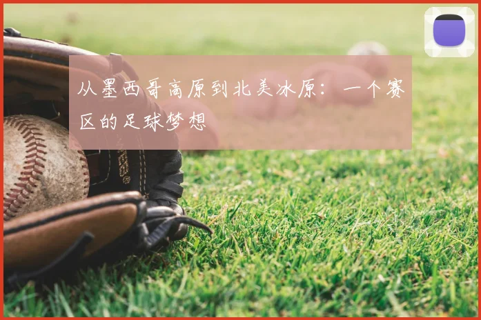 从墨西哥高原到北美冰原:一个赛区的足球梦想