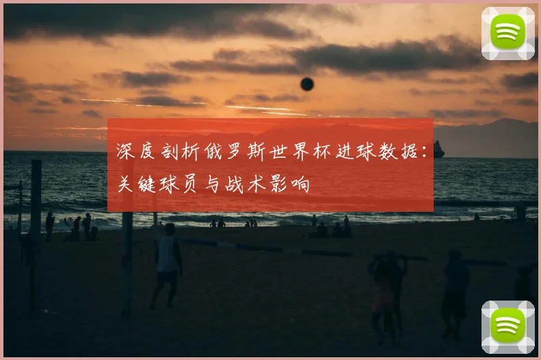 深度剖析俄罗斯世界杯进球数据:关键球员与战术影响