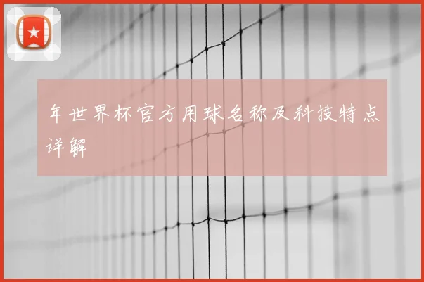 年世界杯官方用球名称及科技特点详解