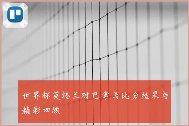 世界杯英格兰对巴拿马比分结果与精彩回顾