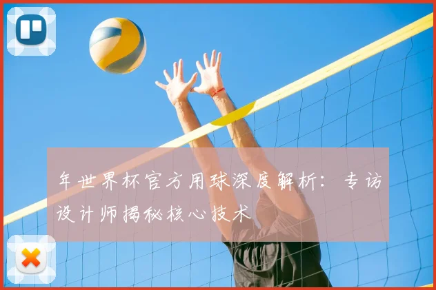 年世界杯官方用球深度解析:专访设计师揭秘核心技术