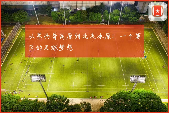 从墨西哥高原到北美冰原:一个赛区的足球梦想