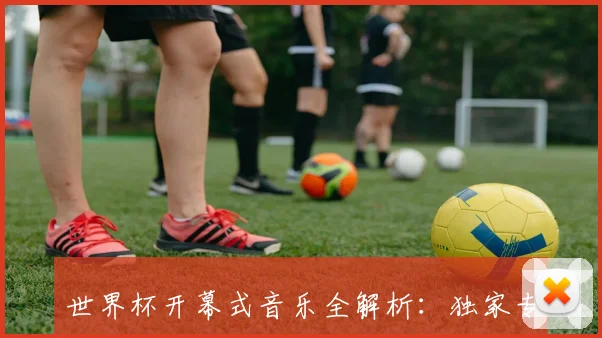 世界杯开幕式音乐全解析:独家专访幕后制作人
