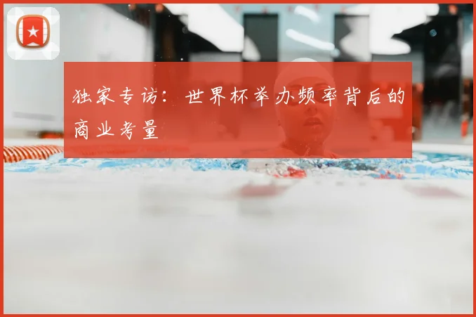 独家专访：世界杯举办频率背后的商业考量