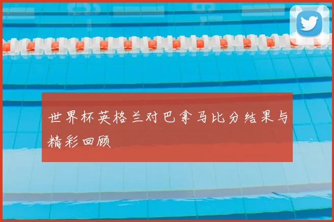 世界杯英格兰对巴拿马比分结果与精彩回顾