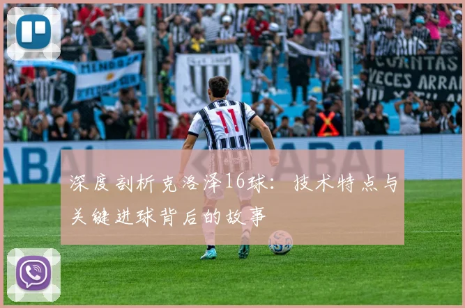 深度剖析克洛泽16球:技术特点与关键进球背后的故事