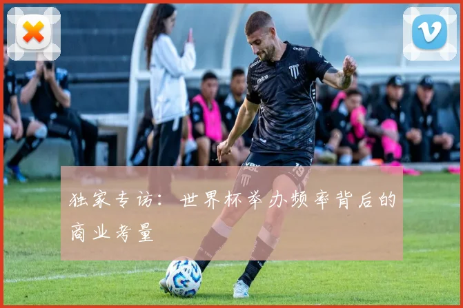 独家专访:世界杯举办频率背后的商业考量