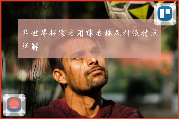 年世界杯官方用球名称及科技特点详解