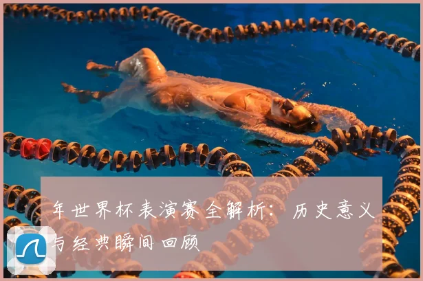 年世界杯表演赛全解析：历史意义与经典瞬间回顾