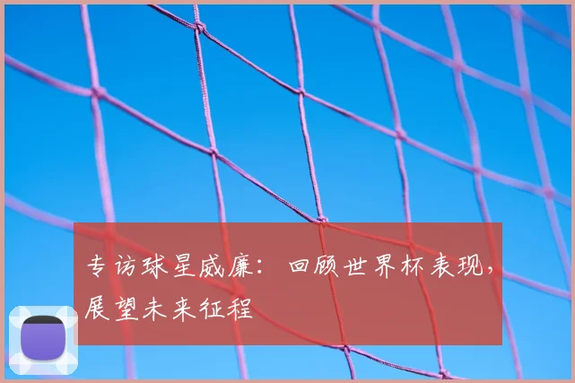 专访球星威廉：回顾世界杯表现，展望未来征程