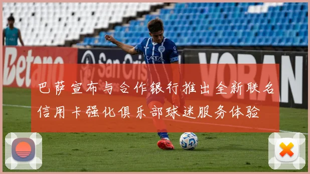 巴萨宣布与合作银行推出全新联名信用卡强化俱乐部球迷服务体验