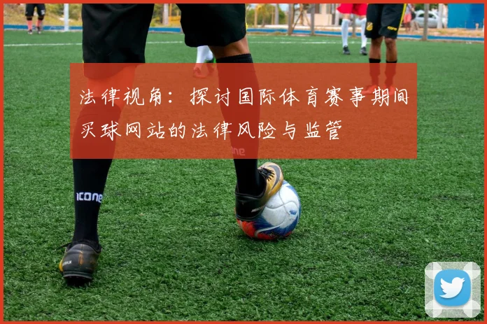 法律视角：探讨国际体育赛事期间买球网站的法律风险与监管