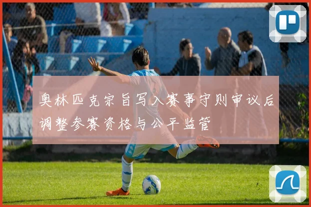 奥林匹克宗旨写入赛事守则审议后调整参赛资格与公平监管