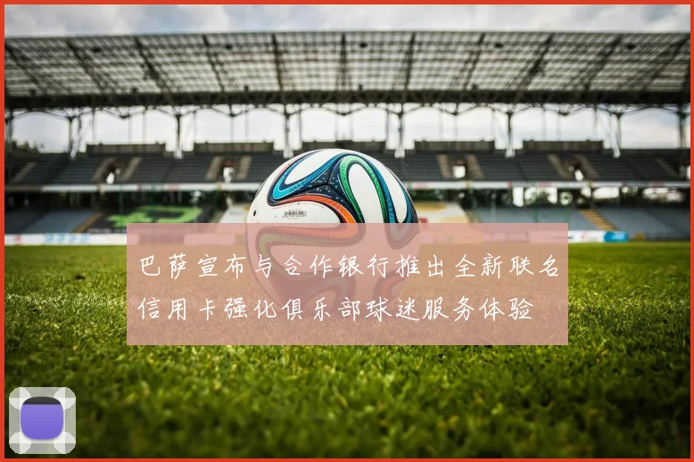 巴萨宣布与合作银行推出全新联名信用卡强化俱乐部球迷服务体验