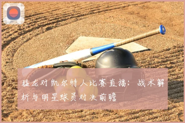 猛龙对凯尔特人比赛直播：战术解析与明星球员对决前瞻