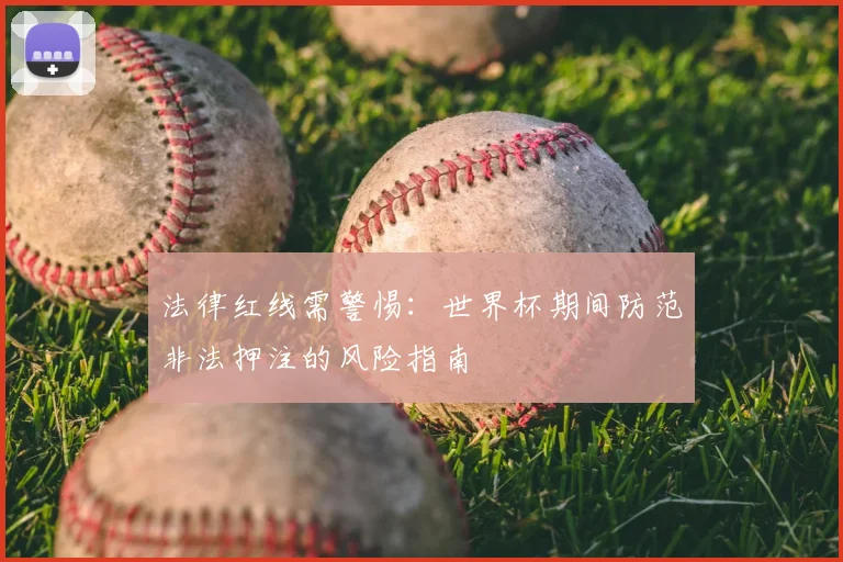 法律红线需警惕：世界杯期间防范非法押注的风险指南