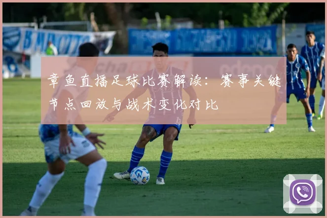 章鱼直播足球比赛解读：赛事关键节点回放与战术变化对比