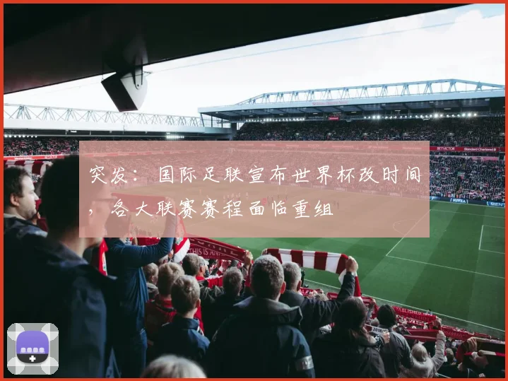 突发：国际足联宣布世界杯改时间，各大联赛赛程面临重组